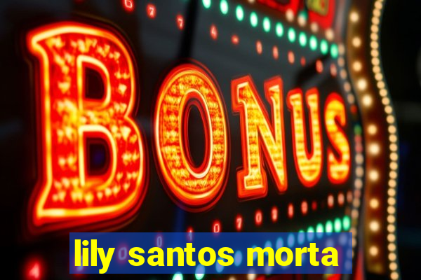 lily santos morta